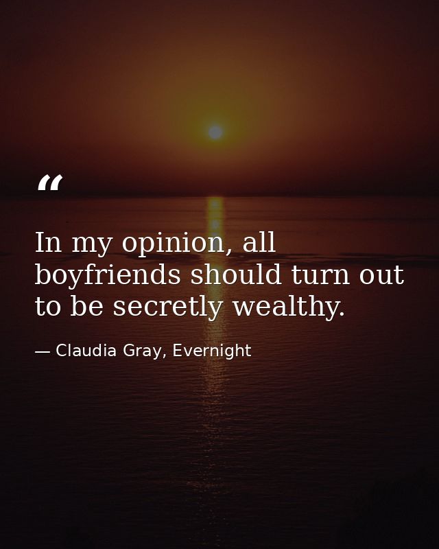 In my opinion, all boyfriends should turn out to be secretly wealthy. — Claudia Gray, Evernight