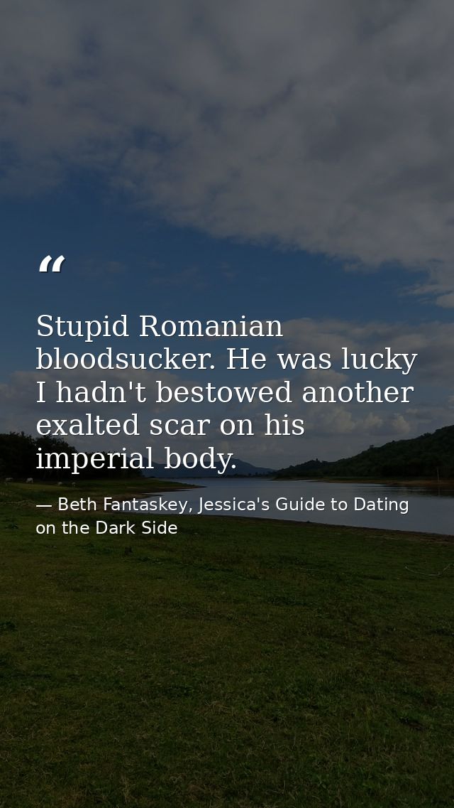 Stupid Romanian bloodsucker. He was lucky I hadn't bestowed another exalted scar on his imperial body. — Beth Fantaskey, Jessica's Guide to Dating on the Dark Side