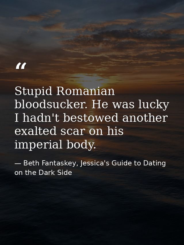 Stupid Romanian bloodsucker. He was lucky I hadn't bestowed another exalted scar on his imperial body. — Beth Fantaskey, Jessica's Guide to Dating on the Dark Side