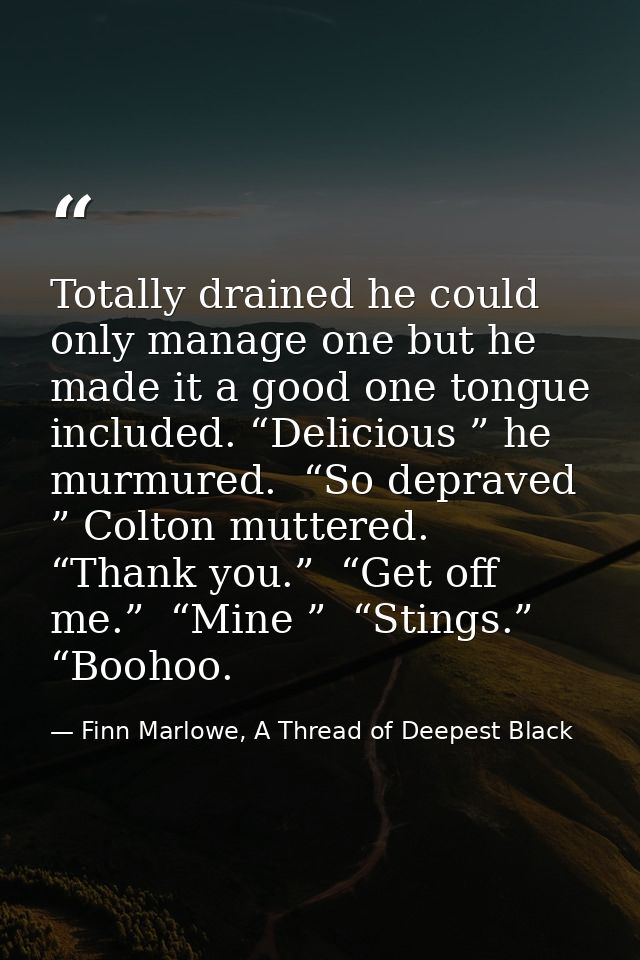 Totally drained he could only manage one but he made it a good one tongue included. “Delicious ” he murmured.  “So depra — Finn Marlowe, A Thread of Deepest Black