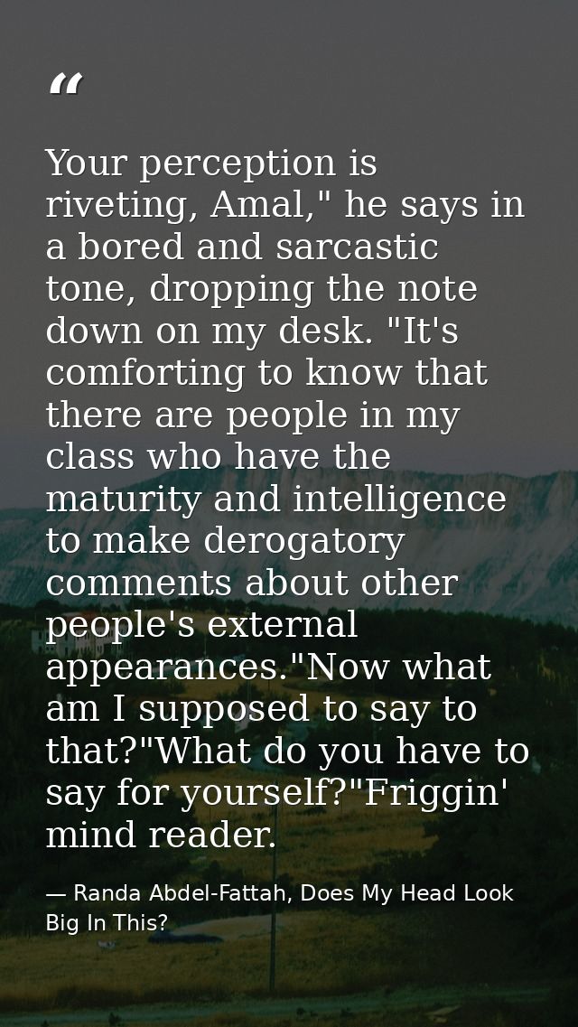 Your perception is riveting, Amal," he says in a bored and sarcastic tone, dropping the note down on my desk. "It's comf — Randa Abdel-Fattah, Does My Head Look Big In This?