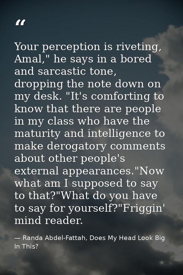 Your perception is riveting, Amal," he says in a bored and sarcastic tone, dropping the note down on my desk. "It's comf — Randa Abdel-Fattah, Does My Head Look Big In This?