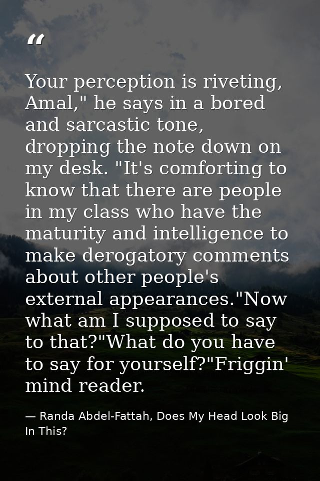 Your perception is riveting, Amal," he says in a bored and sarcastic tone, dropping the note down on my desk. "It's comf — Randa Abdel-Fattah, Does My Head Look Big In This?