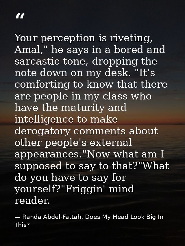Your perception is riveting, Amal," he says in a bored and sarcastic tone, dropping the note down on my desk. "It's comf — Randa Abdel-Fattah, Does My Head Look Big In This?
