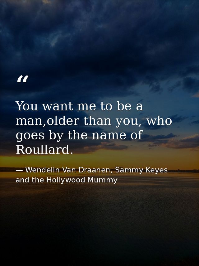 You want me to be a man,older than you, who goes by the name of Roullard. — Wendelin Van Draanen, Sammy Keyes and the Hollywood Mummy