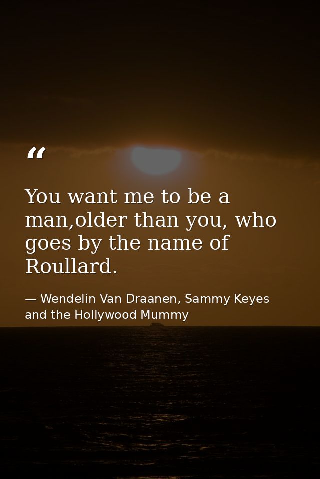 You want me to be a man,older than you, who goes by the name of Roullard. — Wendelin Van Draanen, Sammy Keyes and the Hollywood Mummy