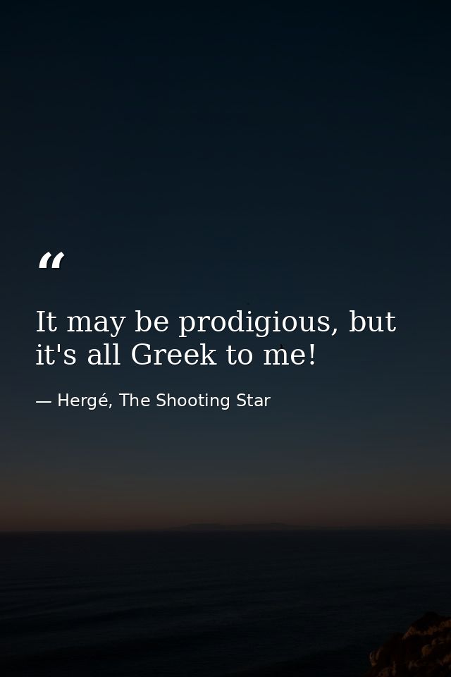 It may be prodigious, but it's all Greek to me! — Hergé, The Shooting Star