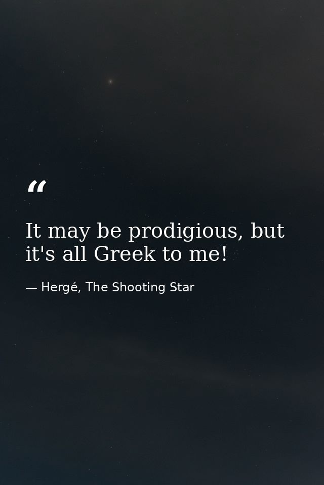 It may be prodigious, but it's all Greek to me! — Hergé, The Shooting Star