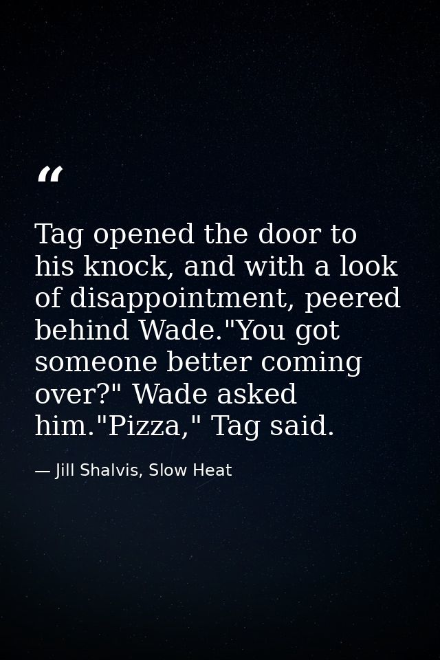 Tag opened the door to his knock, and with a look of disappointment, peered behind Wade."You got someone better coming o — Jill Shalvis, Slow Heat
