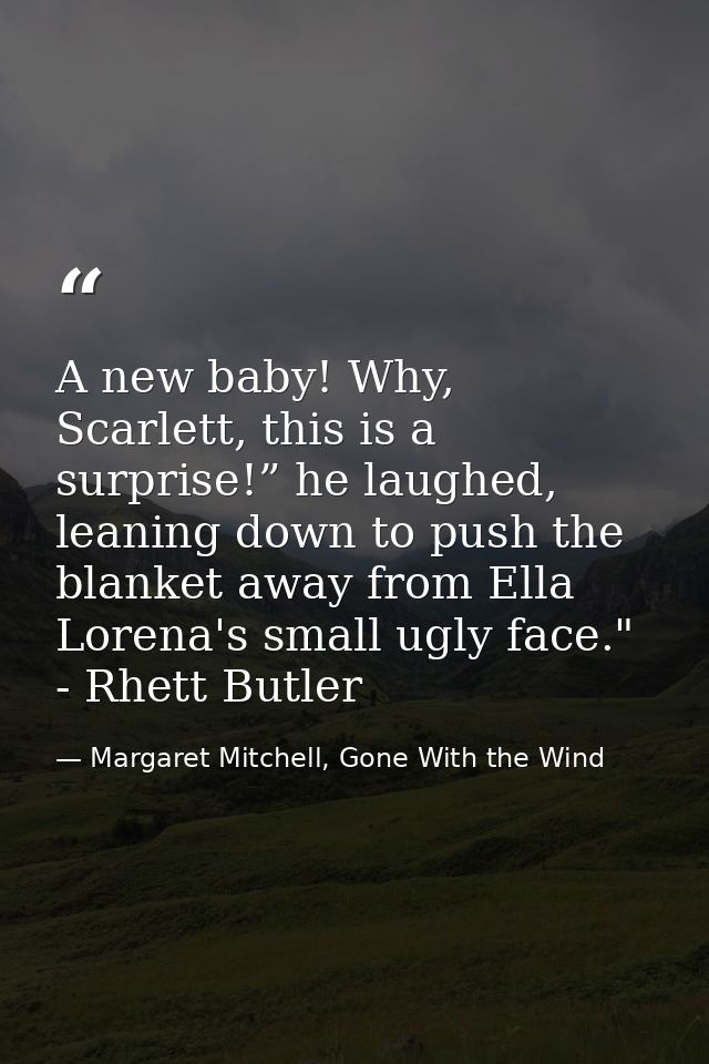 A new baby! Why, Scarlett, this is a surprise!” he laughed, leaning down to push the blanket away from Ella Lorena's sma — Margaret Mitchell, Gone With the Wind