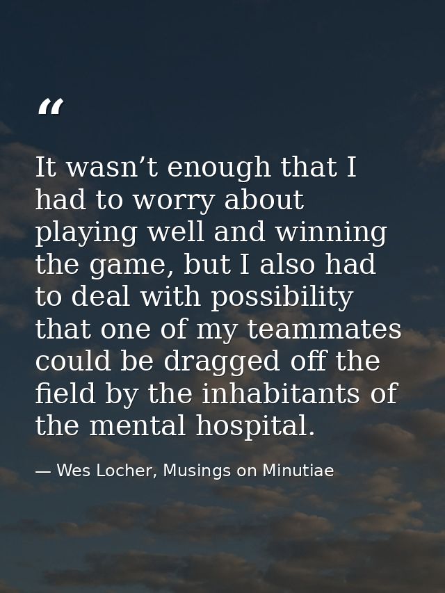 It wasn’t enough that I had to worry about playing well and winning the game, but I also had to deal with possibility th — Wes Locher, Musings on Minutiae