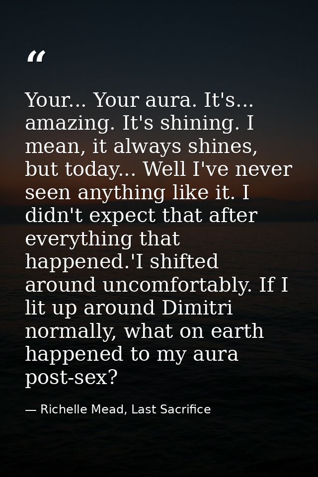 Your... Your aura. It's... amazing. It's shining. I mean, it always shines, but today... Well I've never seen anything l — Richelle Mead, Last Sacrifice