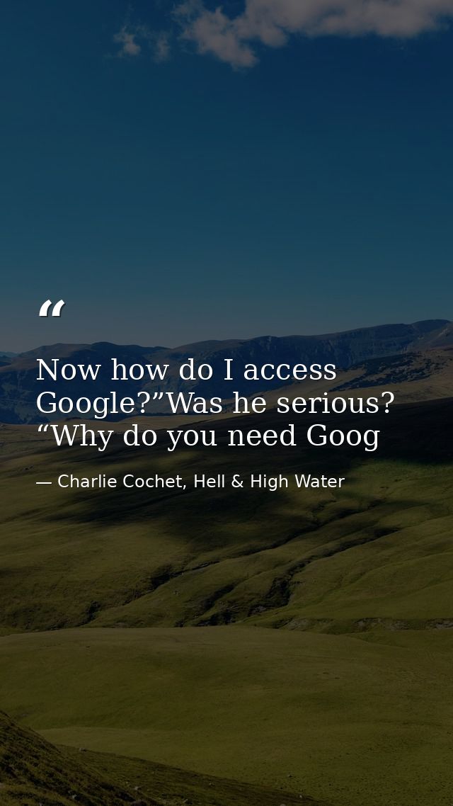 Now how do I access Google?”Was he serious? “Why do you need Goog — Charlie Cochet, Hell & High Water