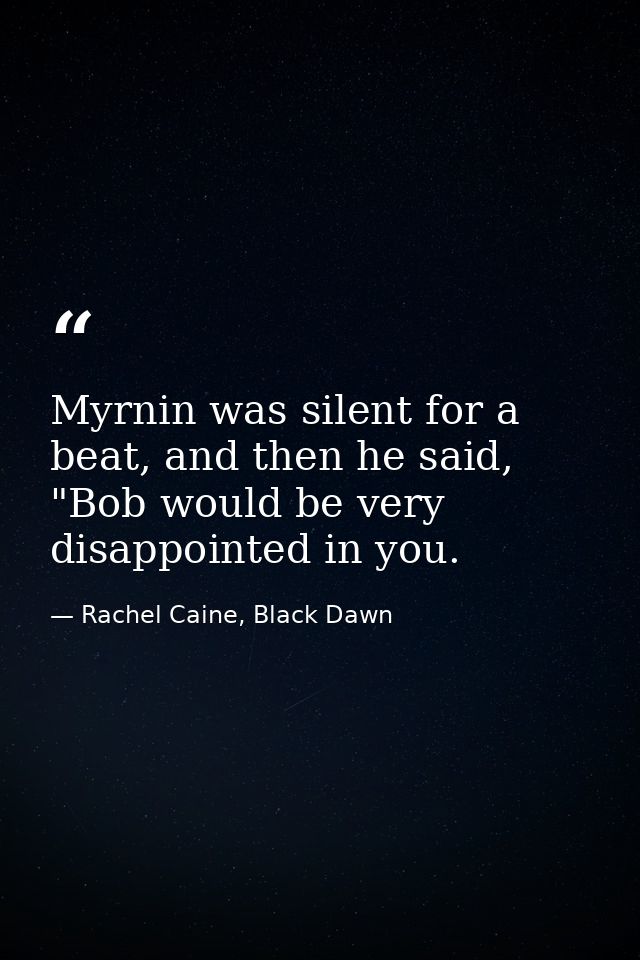 Myrnin was silent for a beat, and then he said, "Bob would be very disappointed in you. — Rachel Caine, Black Dawn
