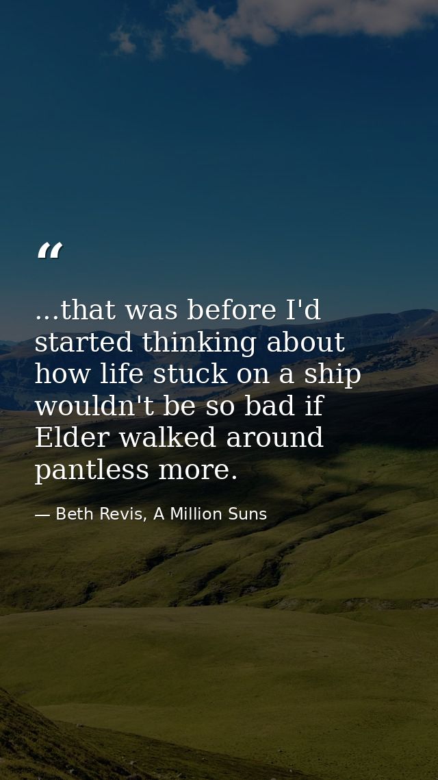 ...that was before I'd started thinking about how life stuck on a ship wouldn't be so bad if Elder walked around pantles — Beth Revis, A Million Suns