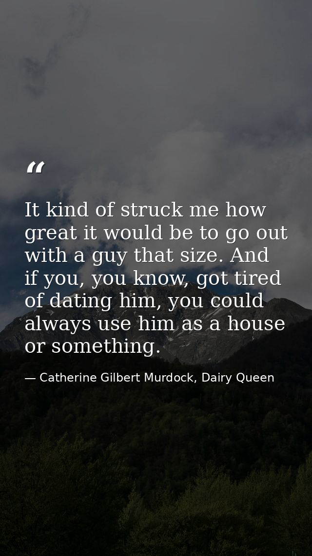 It kind of struck me how great it would be to go out with a guy that size. And if you, you know, got tired of dating him — Catherine Gilbert Murdock, Dairy Queen