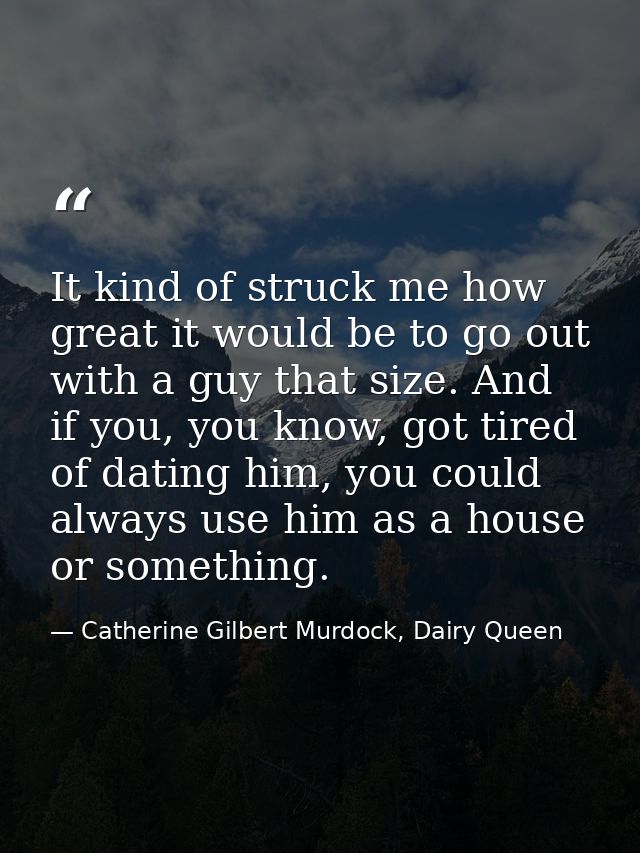 It kind of struck me how great it would be to go out with a guy that size. And if you, you know, got tired of dating him — Catherine Gilbert Murdock, Dairy Queen