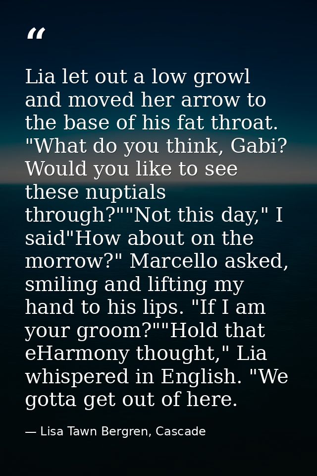 Lia let out a low growl and moved her arrow to the base of his fat throat. "What do you think, Gabi? Would you like to s — Lisa Tawn Bergren, Cascade