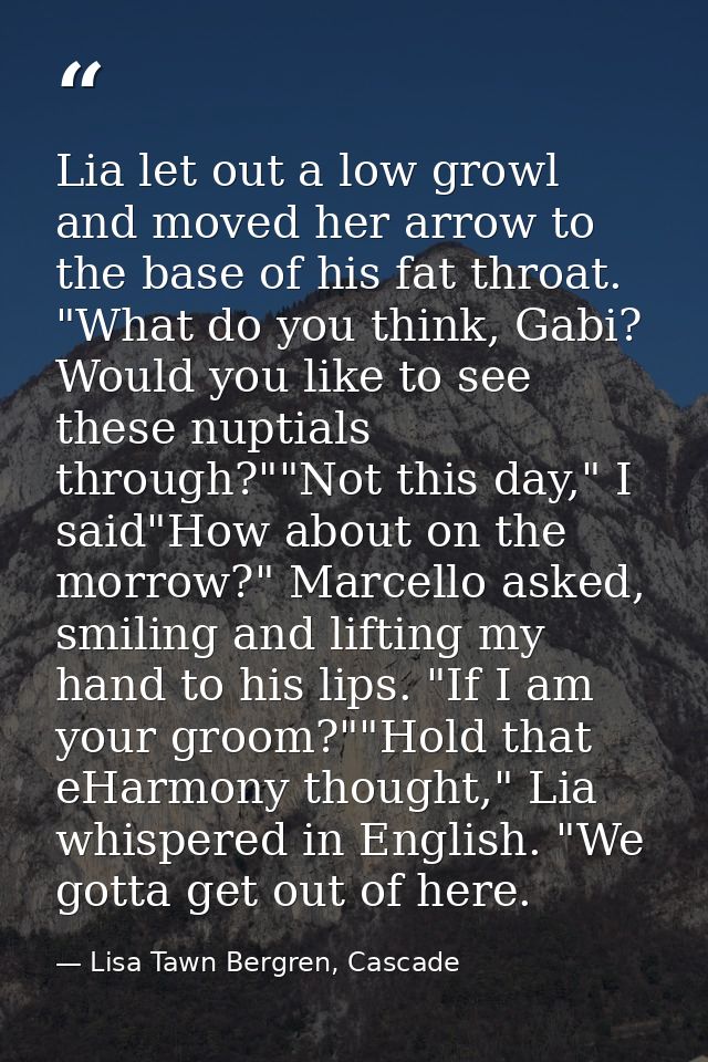 Lia let out a low growl and moved her arrow to the base of his fat throat. "What do you think, Gabi? Would you like to s — Lisa Tawn Bergren, Cascade