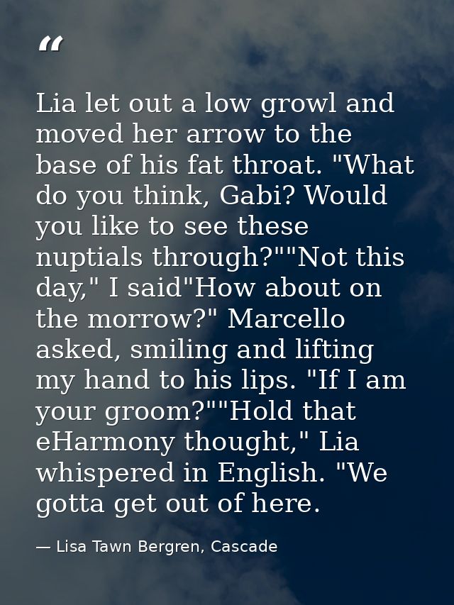 Lia let out a low growl and moved her arrow to the base of his fat throat. "What do you think, Gabi? Would you like to s — Lisa Tawn Bergren, Cascade