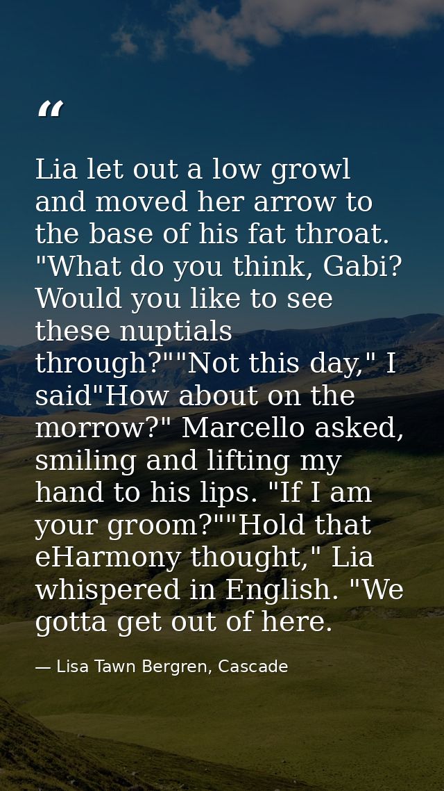 Lia let out a low growl and moved her arrow to the base of his fat throat. "What do you think, Gabi? Would you like to s — Lisa Tawn Bergren, Cascade