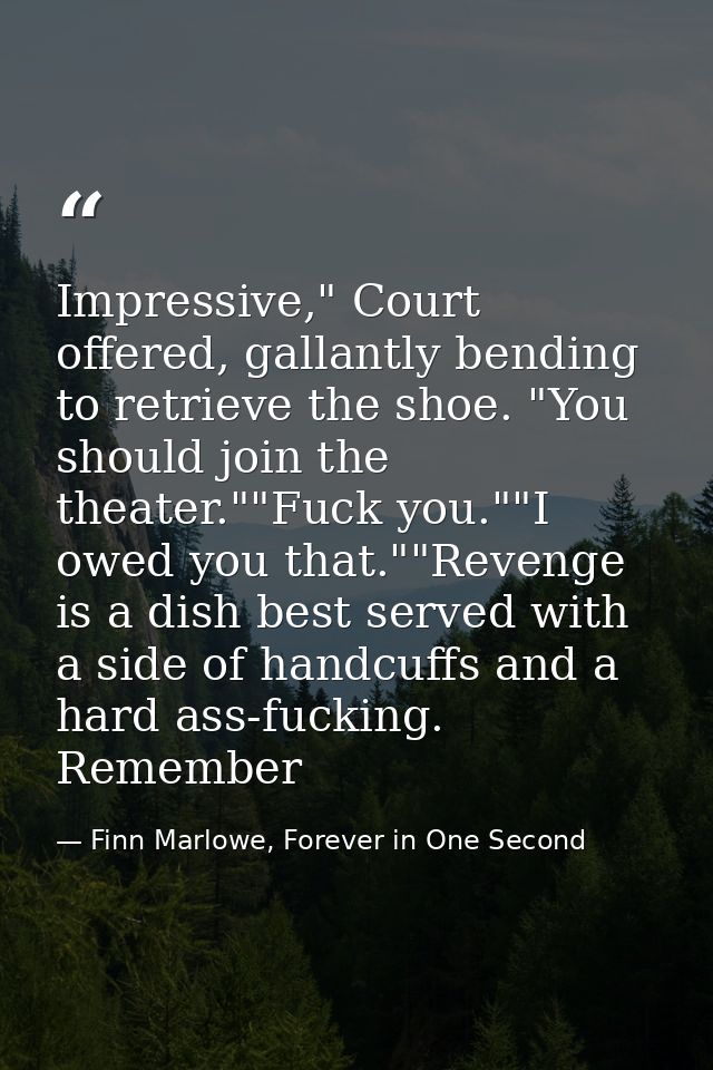 Impressive," Court offered, gallantly bending to retrieve the shoe. "You should join the theater.""Fuck you.""I owed you — Finn Marlowe, Forever in One Second