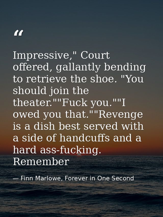 Impressive," Court offered, gallantly bending to retrieve the shoe. "You should join the theater.""Fuck you.""I owed you — Finn Marlowe, Forever in One Second