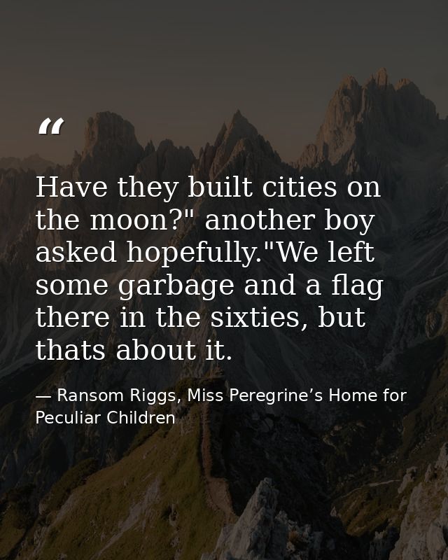 Have they built cities on the moon?" another boy asked hopefully."We left some garbage and a flag there in the sixties,  — Ransom Riggs, Miss Peregrine’s Home for Peculiar Children