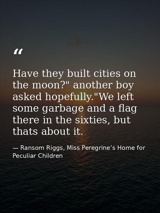 Have they built cities on the moon?" another boy asked hopefully."We left some garbage and a flag there in the sixties,  — Ransom Riggs, Miss Peregrine’s Home for Peculiar Children
