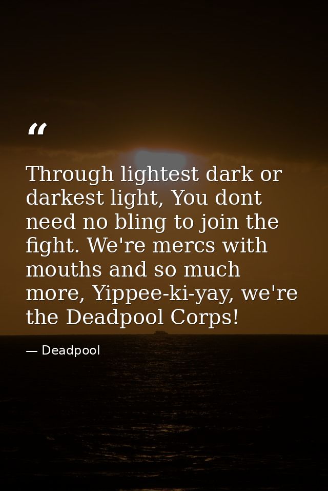 Through lightest dark or darkest light, You dont need no bling to join the fight. We're mercs with mouths and so much mo — Deadpool