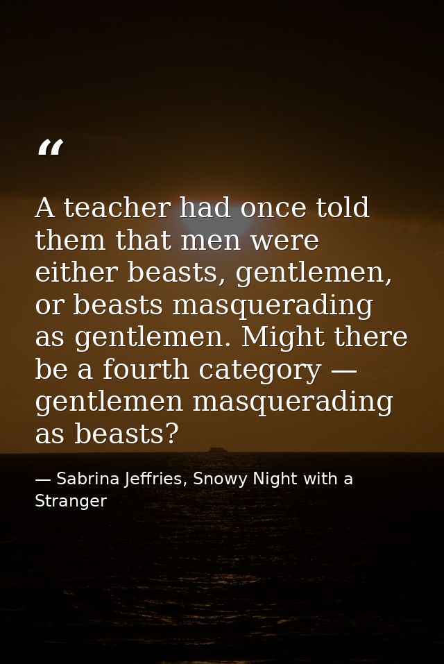 A teacher had once told them that men were either beasts, gentlemen, or beasts masquerading as gentlemen. Might there be — Sabrina Jeffries, Snowy Night with a Stranger