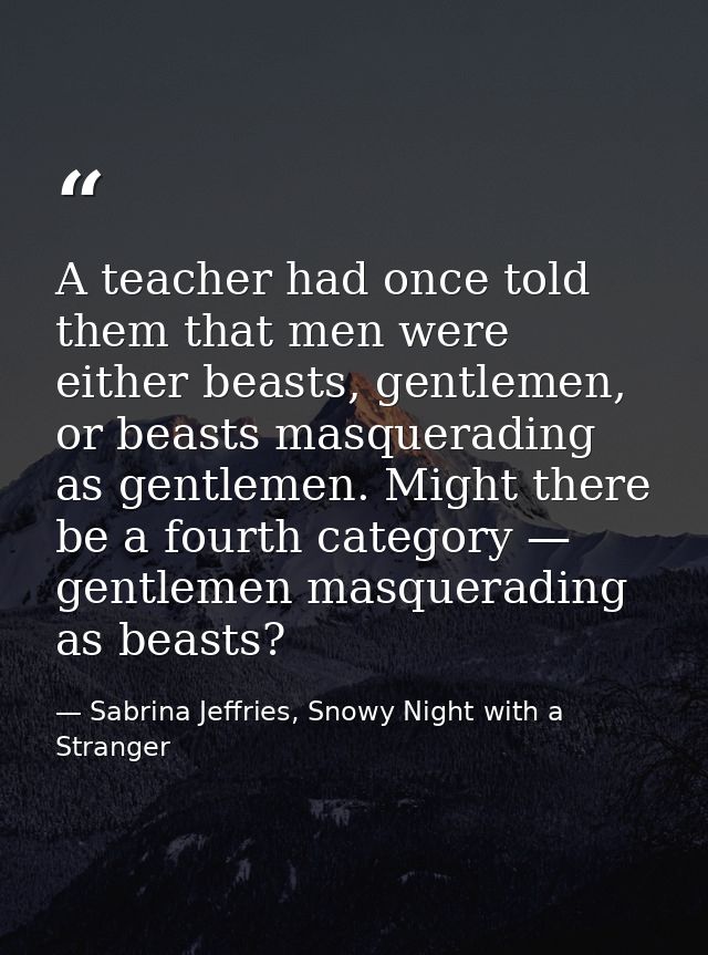 A teacher had once told them that men were either beasts, gentlemen, or beasts masquerading as gentlemen. Might there be — Sabrina Jeffries, Snowy Night with a Stranger