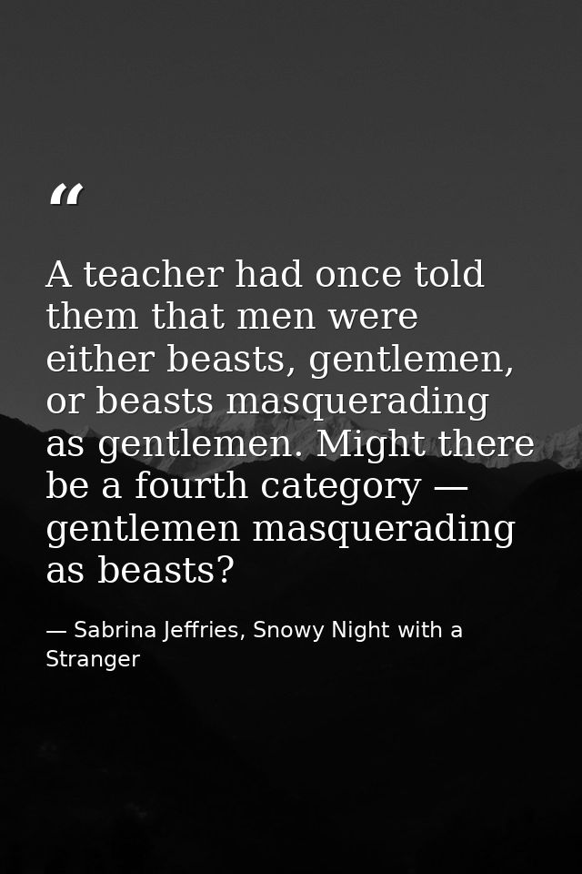 A teacher had once told them that men were either beasts, gentlemen, or beasts masquerading as gentlemen. Might there be — Sabrina Jeffries, Snowy Night with a Stranger