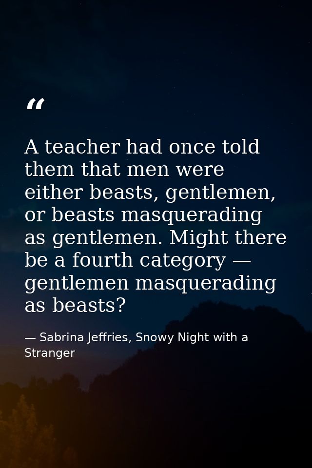 A teacher had once told them that men were either beasts, gentlemen, or beasts masquerading as gentlemen. Might there be — Sabrina Jeffries, Snowy Night with a Stranger