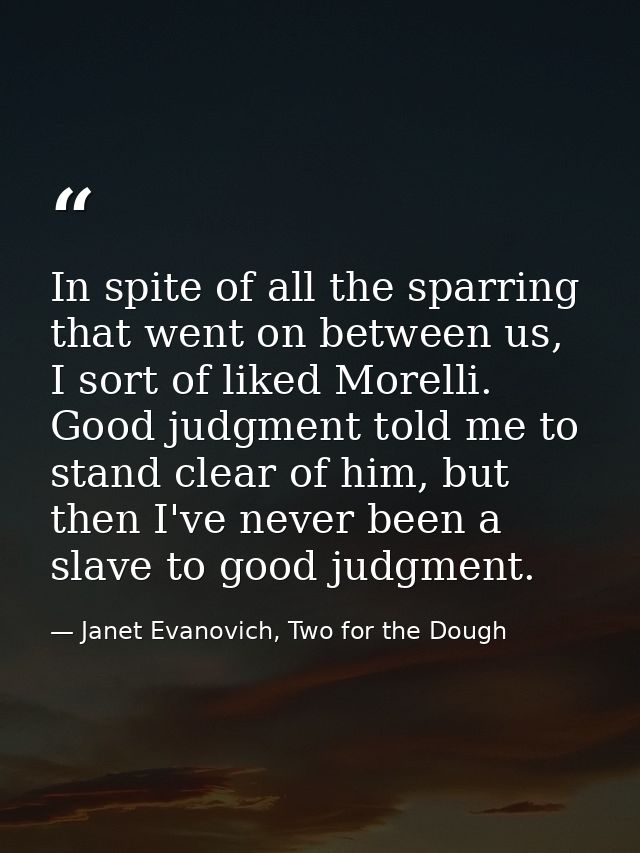 In spite of all the sparring that went on between us, I sort of liked Morelli. Good judgment told me to stand clear of h — Janet Evanovich, Two for the Dough