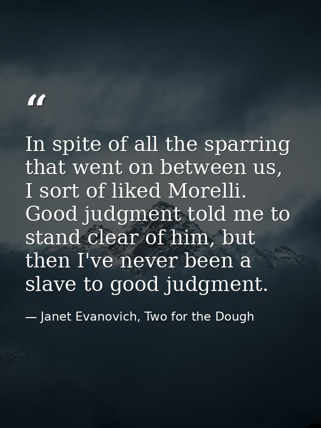 In spite of all the sparring that went on between us, I sort of liked Morelli. Good judgment told me to stand clear of h — Janet Evanovich, Two for the Dough