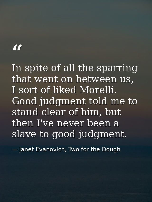 In spite of all the sparring that went on between us, I sort of liked Morelli. Good judgment told me to stand clear of h — Janet Evanovich, Two for the Dough