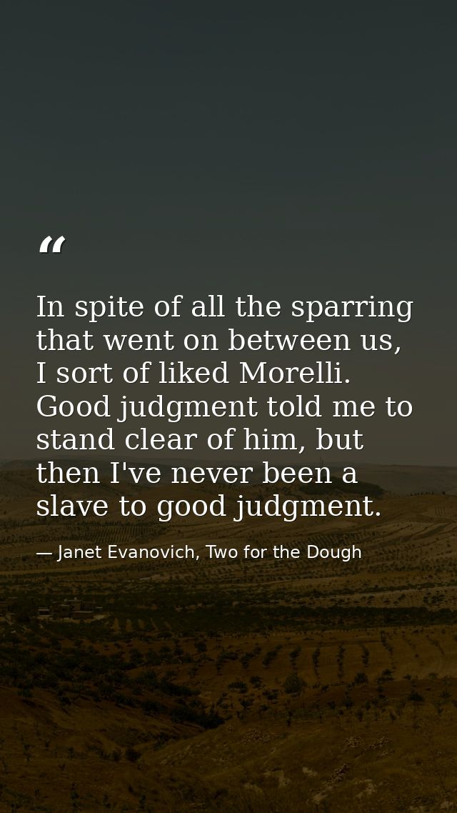 In spite of all the sparring that went on between us, I sort of liked Morelli. Good judgment told me to stand clear of h — Janet Evanovich, Two for the Dough
