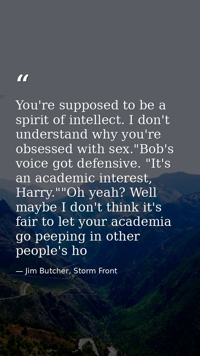 You're supposed to be a spirit of intellect. I don't understand why you're obsessed with sex."Bob's voice got defensive. — Jim Butcher, Storm Front