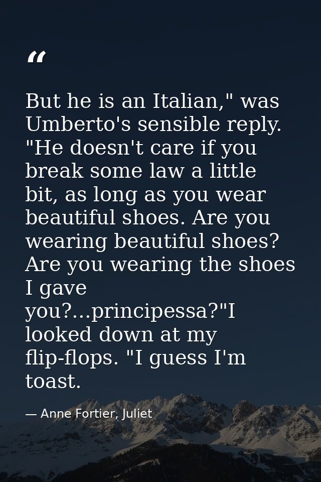 But he is an Italian," was Umberto's sensible reply. "He doesn't care if you break some law a little bit, as long as you — Anne Fortier, Juliet
