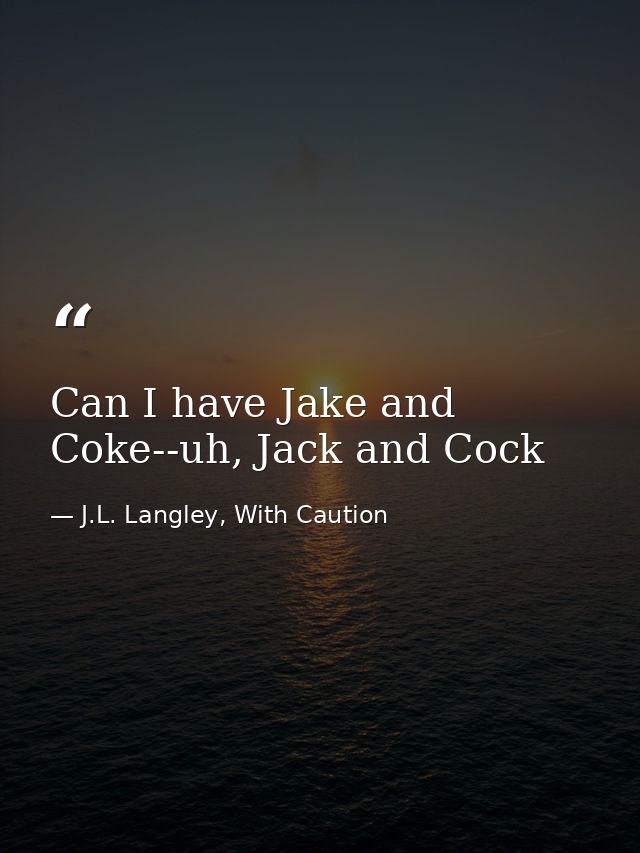 Can I have Jake and Coke--uh, Jack and Cock — J.L. Langley, With Caution