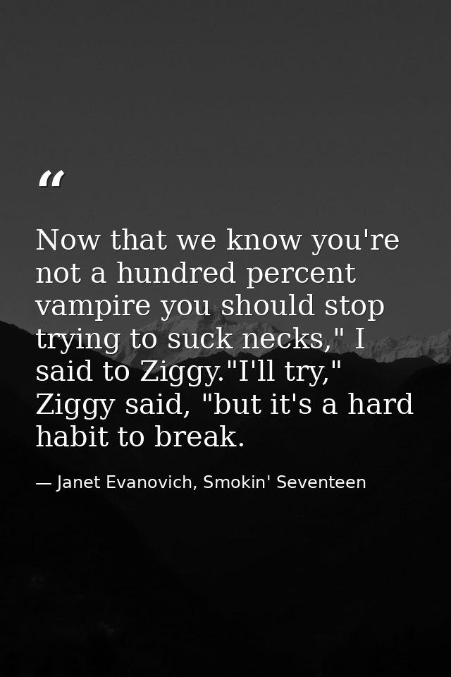 Now that we know you're not a hundred percent vampire you should stop trying to suck necks," I said to Ziggy."I'll try," — Janet Evanovich, Smokin' Seventeen