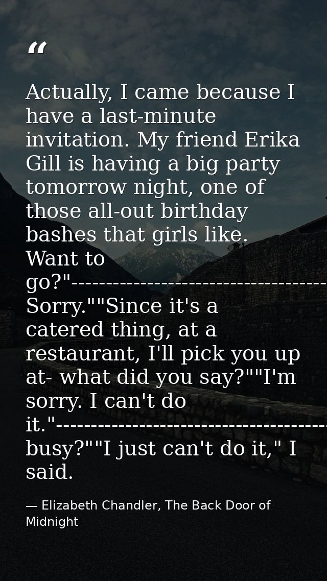 Actually, I came because I have a last-minute invitation. My friend Erika Gill is having a big party tomorrow night, one — Elizabeth Chandler, The Back Door of Midnight