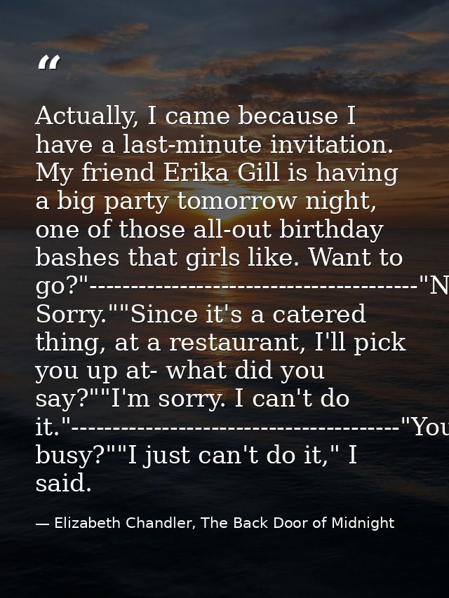 Actually, I came because I have a last-minute invitation. My friend Erika Gill is having a big party tomorrow night, one — Elizabeth Chandler, The Back Door of Midnight