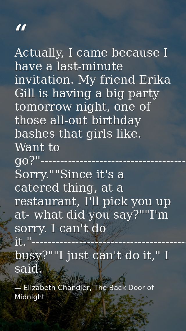 Actually, I came because I have a last-minute invitation. My friend Erika Gill is having a big party tomorrow night, one — Elizabeth Chandler, The Back Door of Midnight