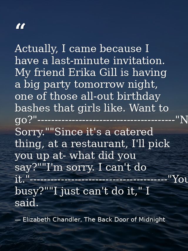 Actually, I came because I have a last-minute invitation. My friend Erika Gill is having a big party tomorrow night, one — Elizabeth Chandler, The Back Door of Midnight