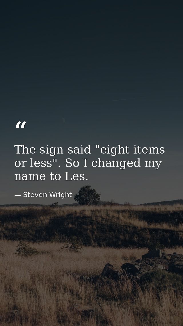 The sign said "eight items or less". So I changed my name to Les. — Steven Wright