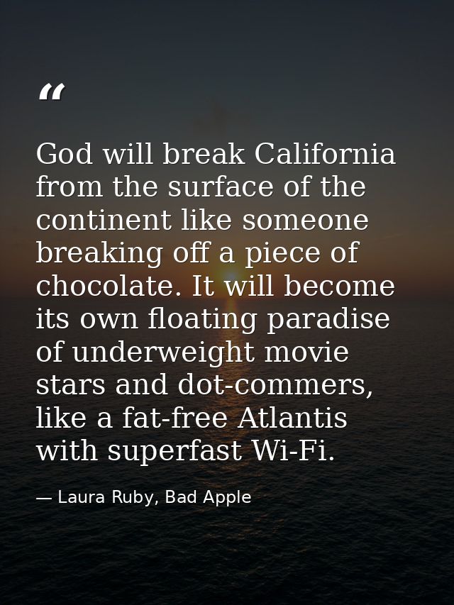 God will break California from the surface of the continent like someone breaking off a piece of chocolate. It will beco — Laura Ruby, Bad Apple