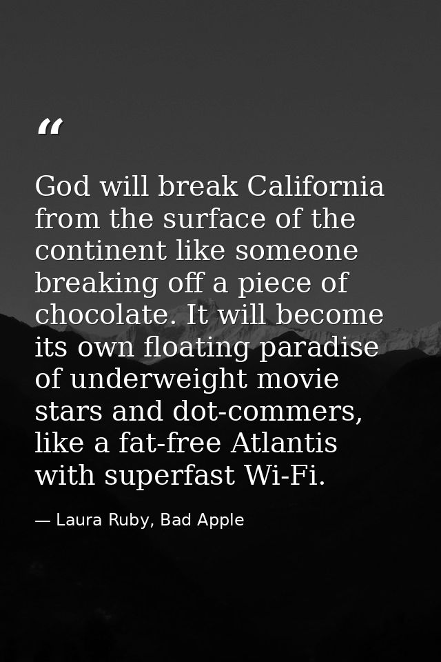 God will break California from the surface of the continent like someone breaking off a piece of chocolate. It will beco — Laura Ruby, Bad Apple