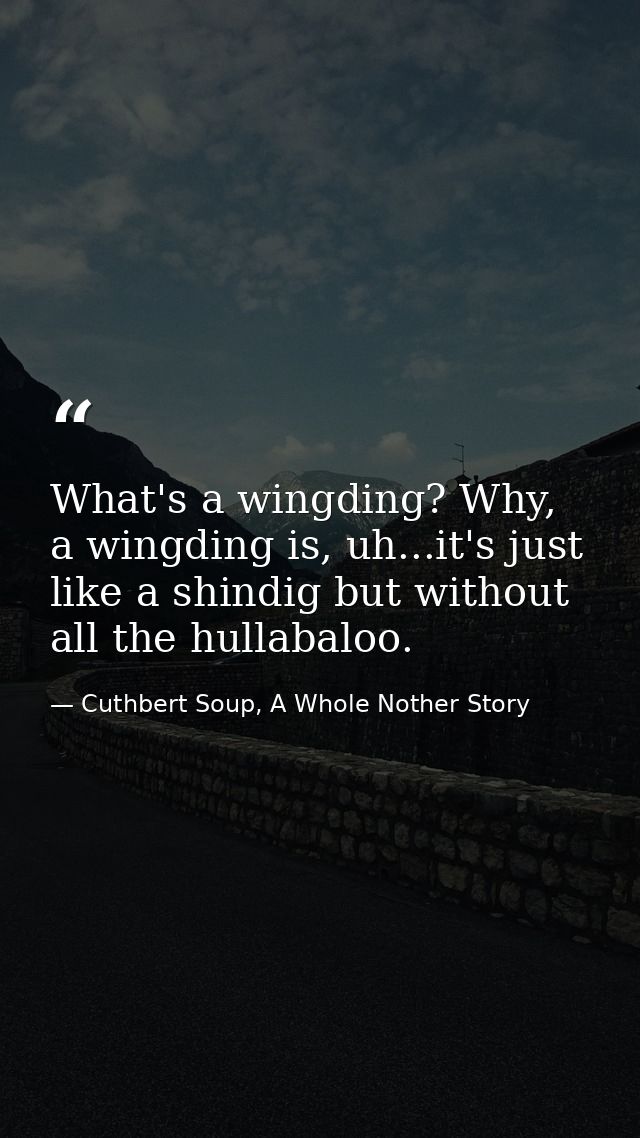 What's a wingding? Why, a wingding is, uh...it's just like a shindig but without all the hullabaloo. — Cuthbert Soup, A Whole Nother Story